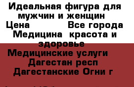 Идеальная фигура для мужчин и женщин › Цена ­ 1 199 - Все города Медицина, красота и здоровье » Медицинские услуги   . Дагестан респ.,Дагестанские Огни г.